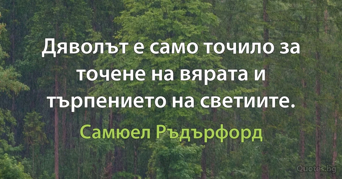 Дяволът е само точило за точене на вярата и търпението на светиите. (Самюел Ръдърфорд)