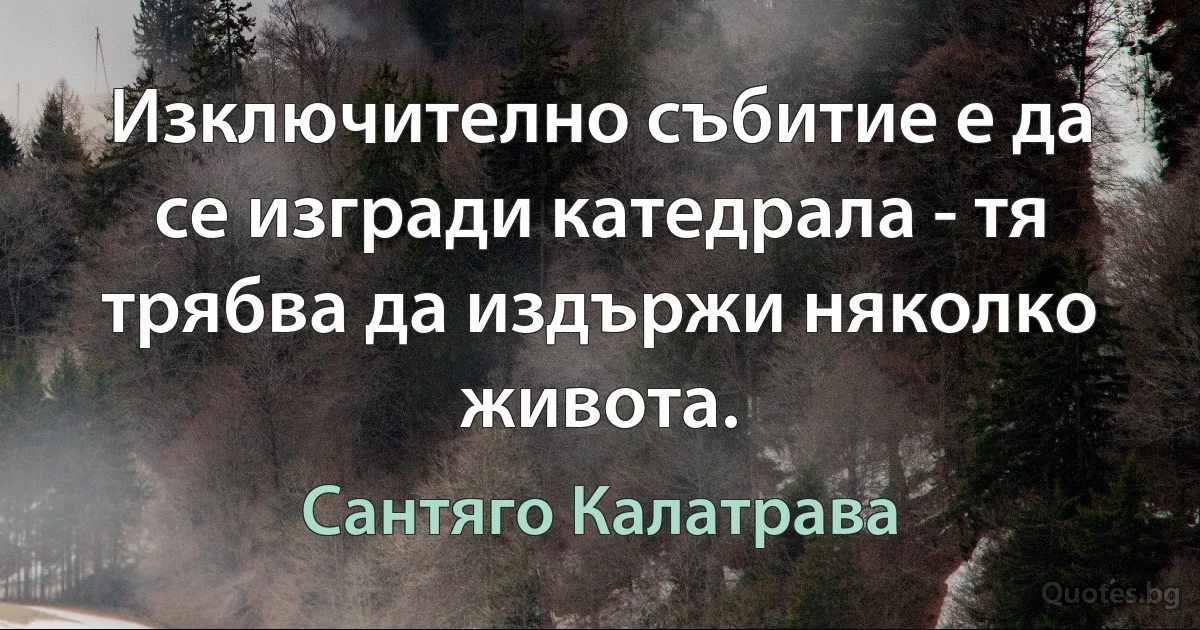 Изключително събитие е да се изгради катедрала - тя трябва да издържи няколко живота. (Сантяго Калатрава)