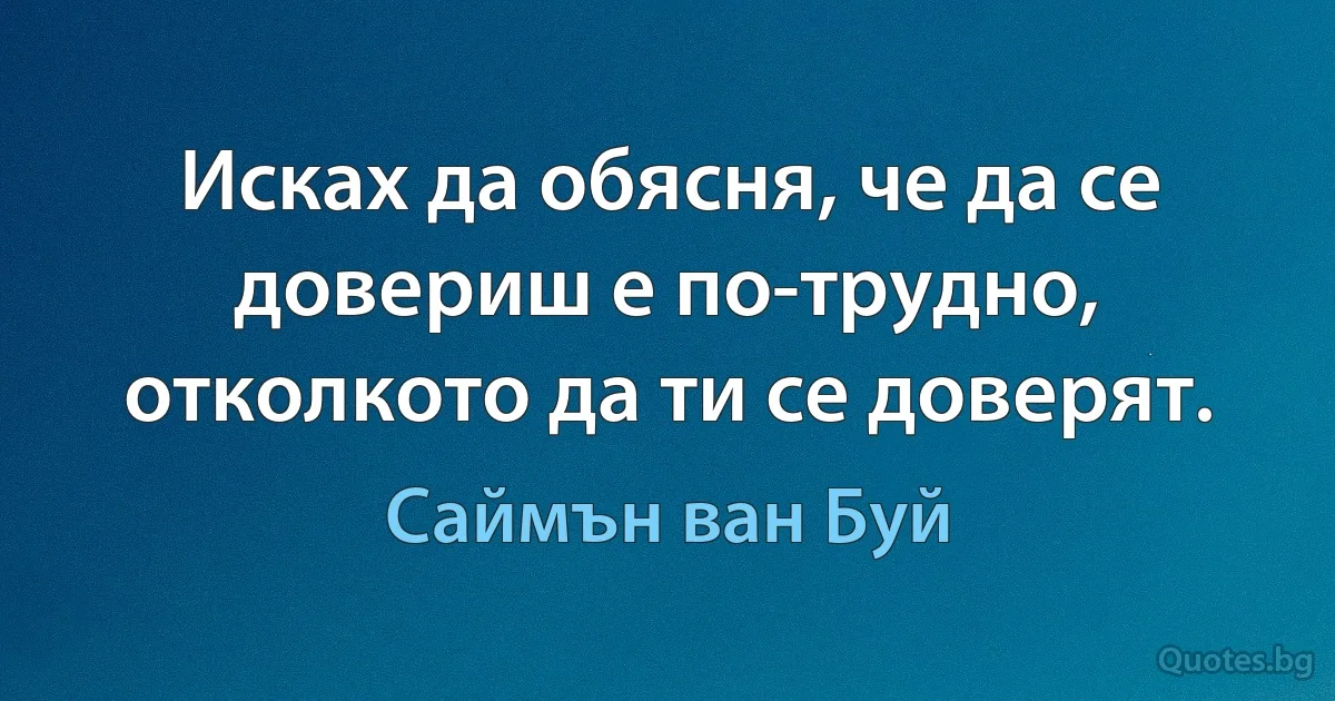 Исках да обясня, че да се довериш е по-трудно, отколкото да ти се доверят. (Саймън ван Буй)