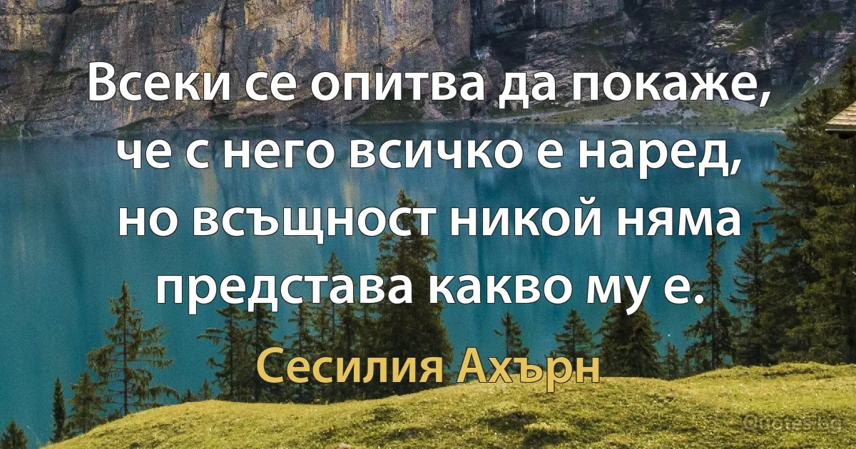 Всеки се опитва да покаже, че с него всичко е наред, но всъщност никой няма представа какво му е. (Сесилия Ахърн)