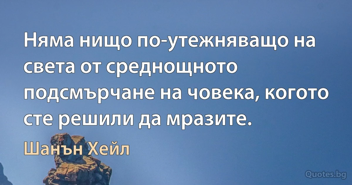 Няма нищо по-утежняващо на света от среднощното подсмърчане на човека, когото сте решили да мразите. (Шанън Хейл)