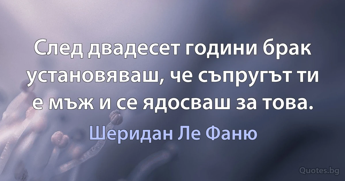 След двадесет години брак установяваш, че съпругът ти е мъж и се ядосваш за това. (Шеридан Ле Фаню)