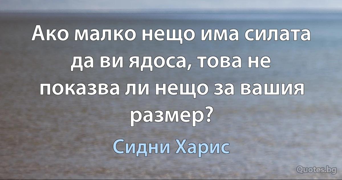 Ако малко нещо има силата да ви ядоса, това не показва ли нещо за вашия размер? (Сидни Харис)