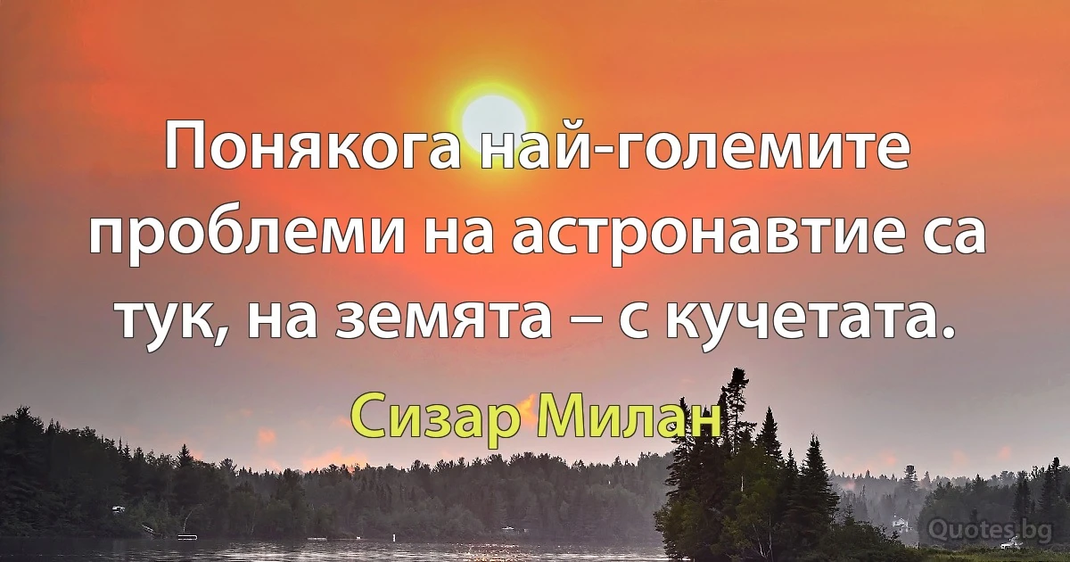 Понякога най-големите проблеми на астронавтие са тук, на земята – с кучетата. (Сизар Милан)