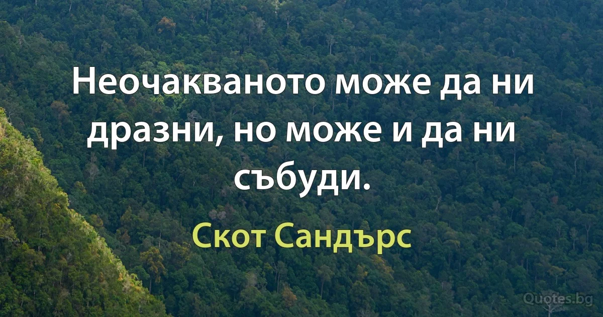 Неочакваното може да ни дразни, но може и да ни събуди. (Скот Сандърс)