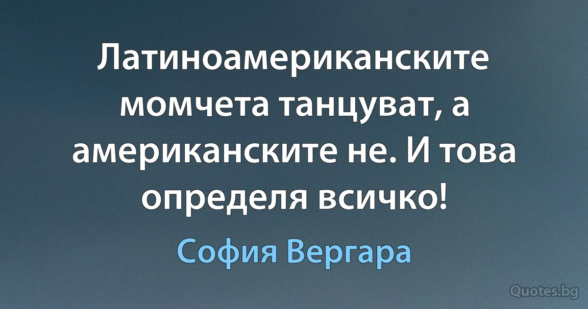 Латиноамериканските момчета танцуват, а американските не. И това определя всичко! (София Вергара)