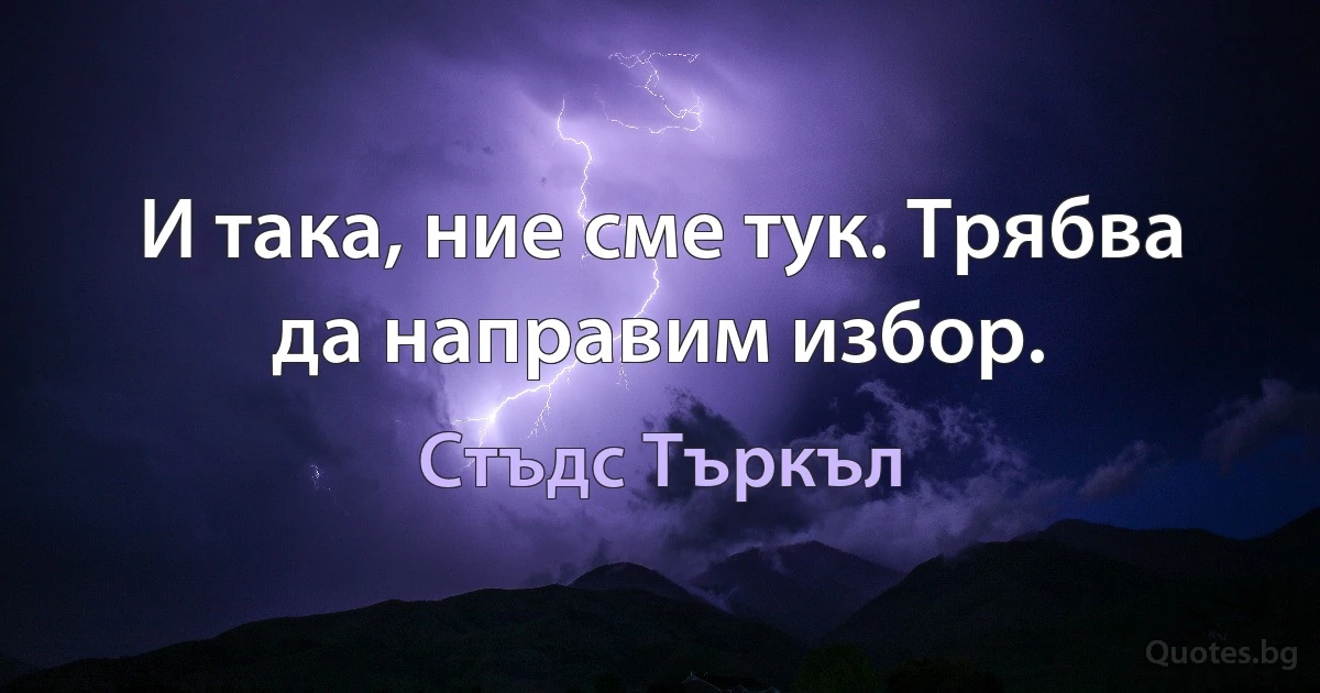 И така, ние сме тук. Трябва да направим избор. (Стъдс Търкъл)