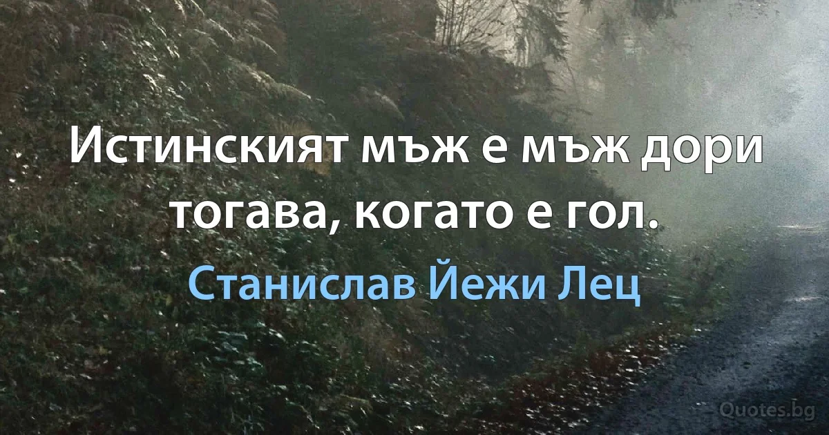 Истинският мъж е мъж дори тогава, когато е гол. (Станислав Йежи Лец)