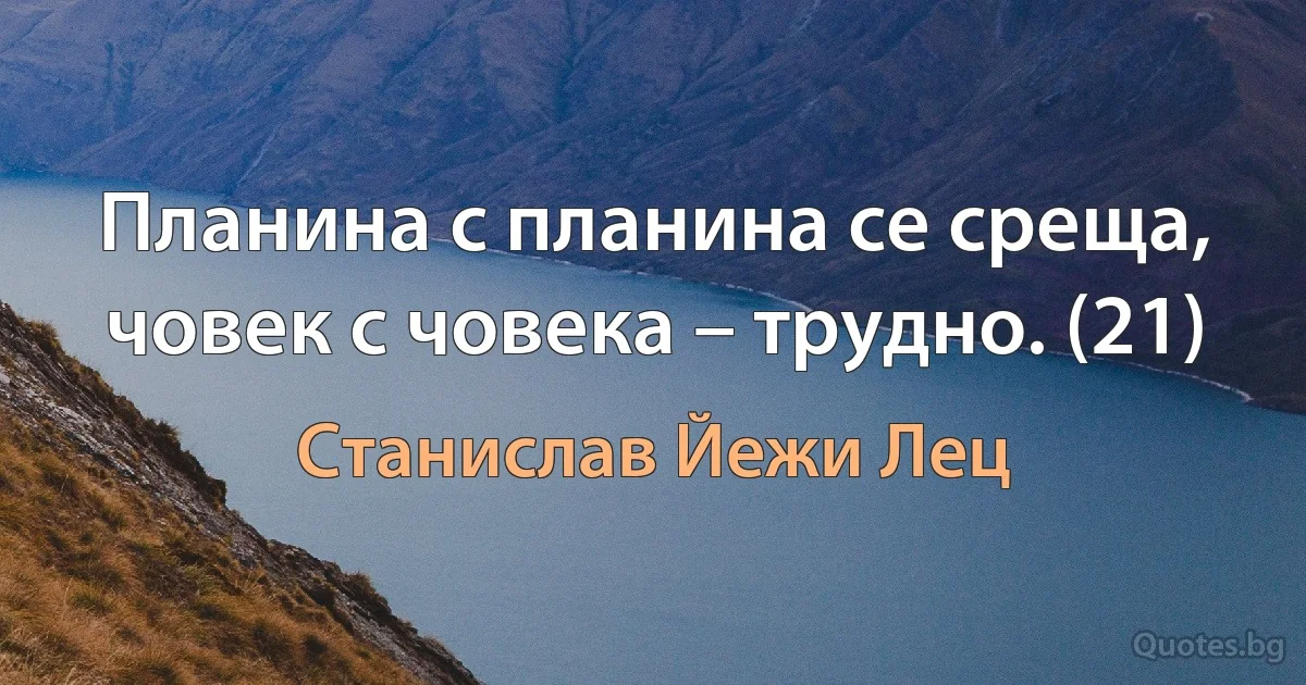 Планина с планина се среща, човек с човека – трудно. (21) (Станислав Йежи Лец)