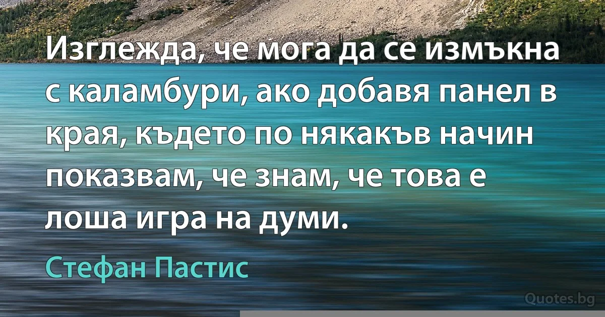 Изглежда, че мога да се измъкна с каламбури, ако добавя панел в края, където по някакъв начин показвам, че знам, че това е лоша игра на думи. (Стефан Пастис)