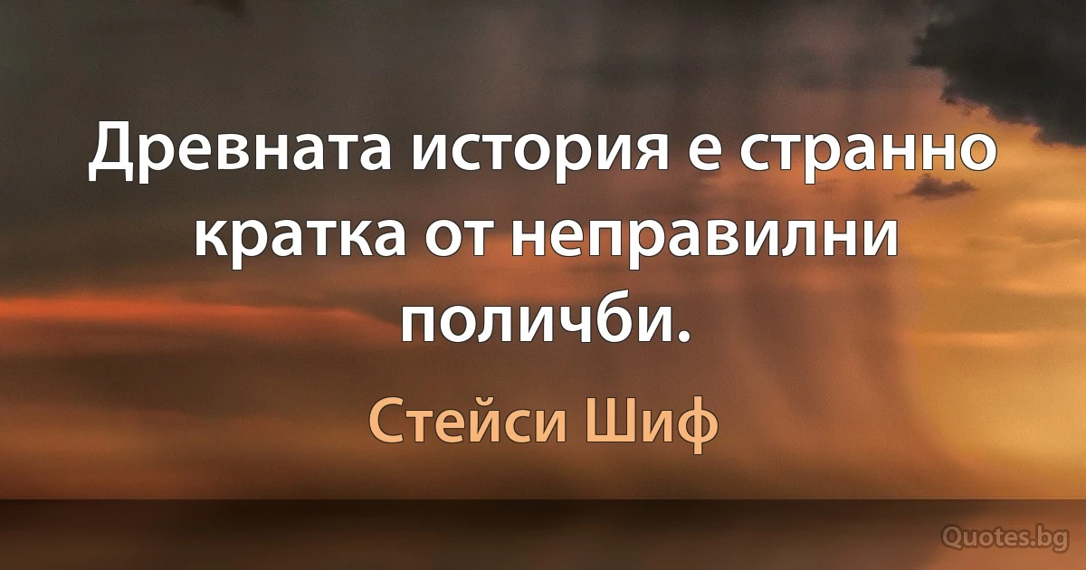 Древната история е странно кратка от неправилни поличби. (Стейси Шиф)