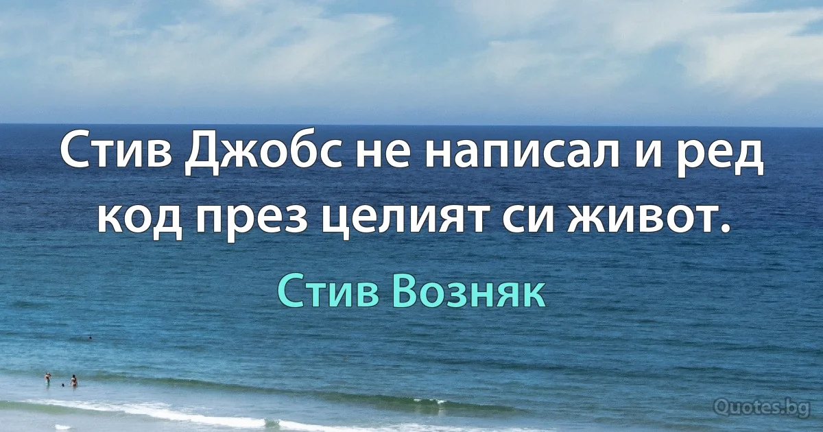 Стив Джобс не написал и ред код през целият си живот. (Стив Возняк)