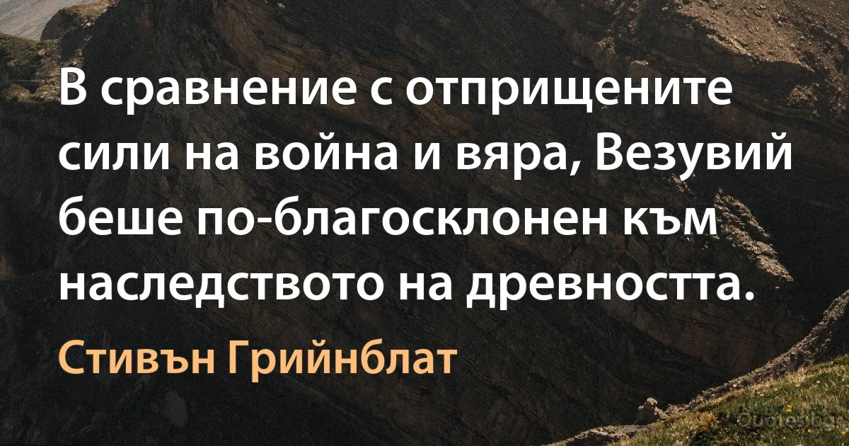 В сравнение с отприщените сили на война и вяра, Везувий беше по-благосклонен към наследството на древността. (Стивън Грийнблат)