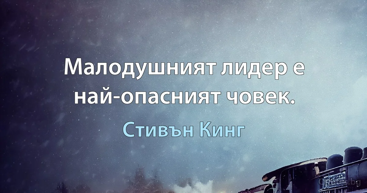 Малодушният лидер е най-опасният човек. (Стивън Кинг)