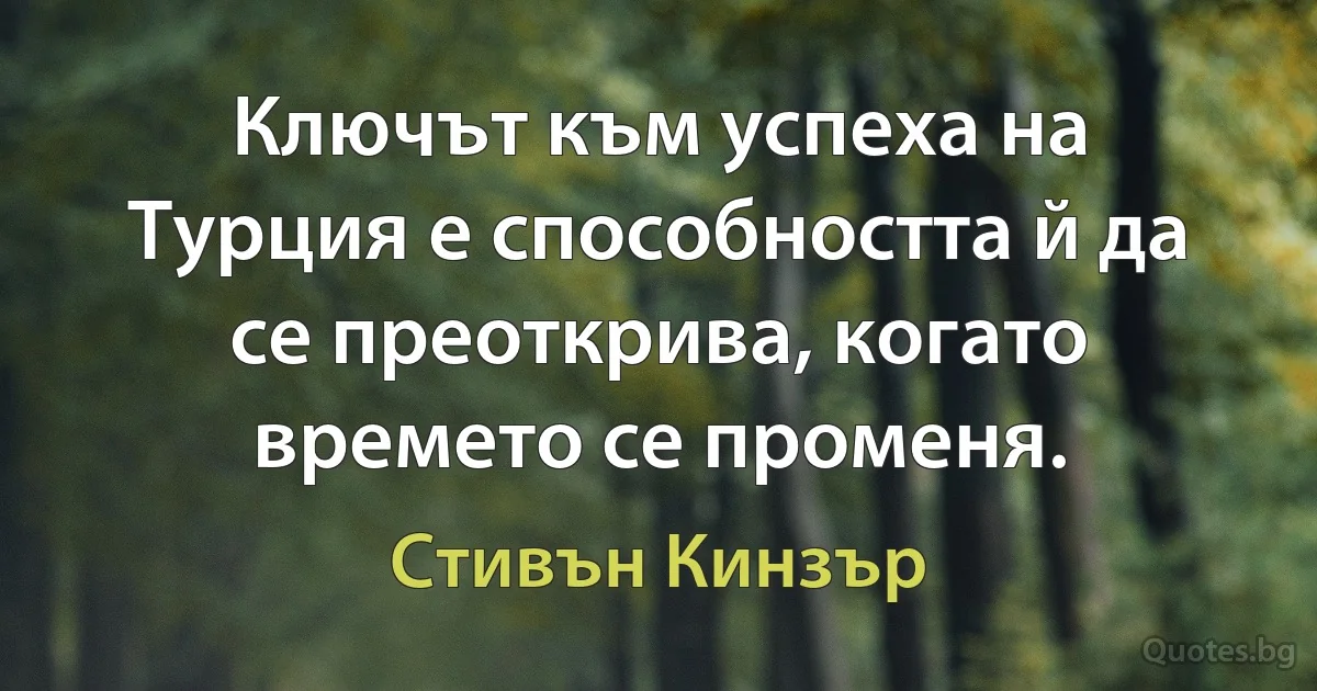 Ключът към успеха на Турция е способността й да се преоткрива, когато времето се променя. (Стивън Кинзър)