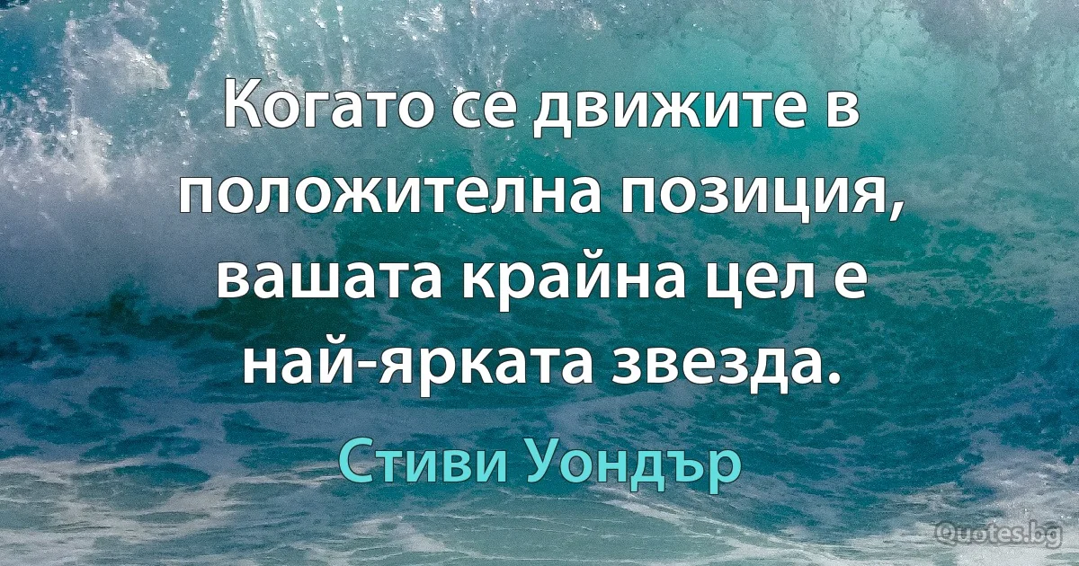 Когато се движите в положителна позиция, вашата крайна цел е най-ярката звезда. (Стиви Уондър)