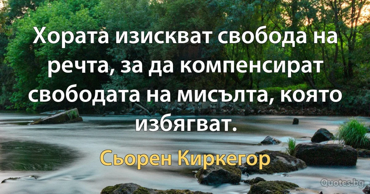 Хората изискват свобода на речта, за да компенсират свободата на мисълта, която избягват. (Сьорен Киркегор)