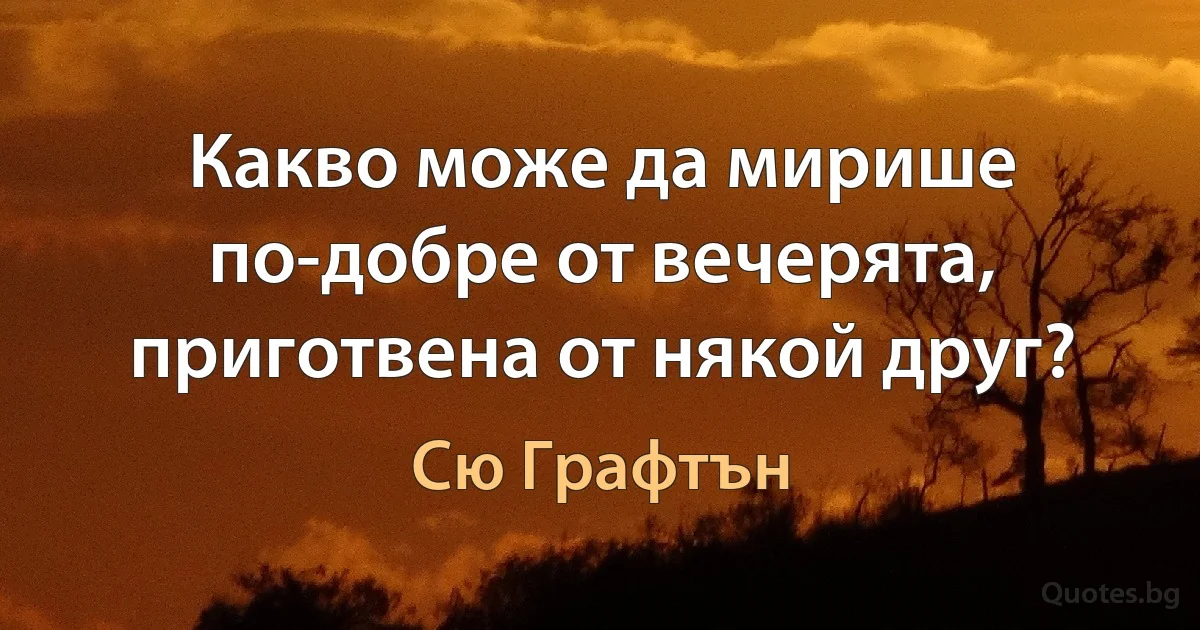 Какво може да мирише по-добре от вечерята, приготвена от някой друг? (Сю Графтън)