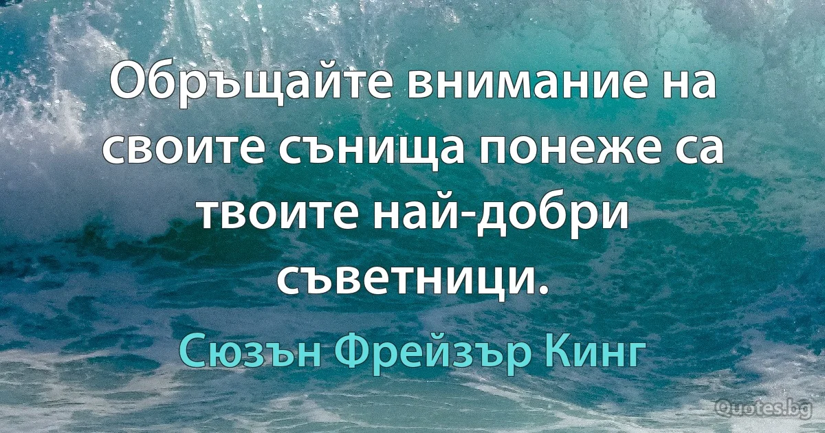 Обръщайте внимание на своите сънища понеже са твоите най-добри съветници. (Сюзън Фрейзър Кинг)