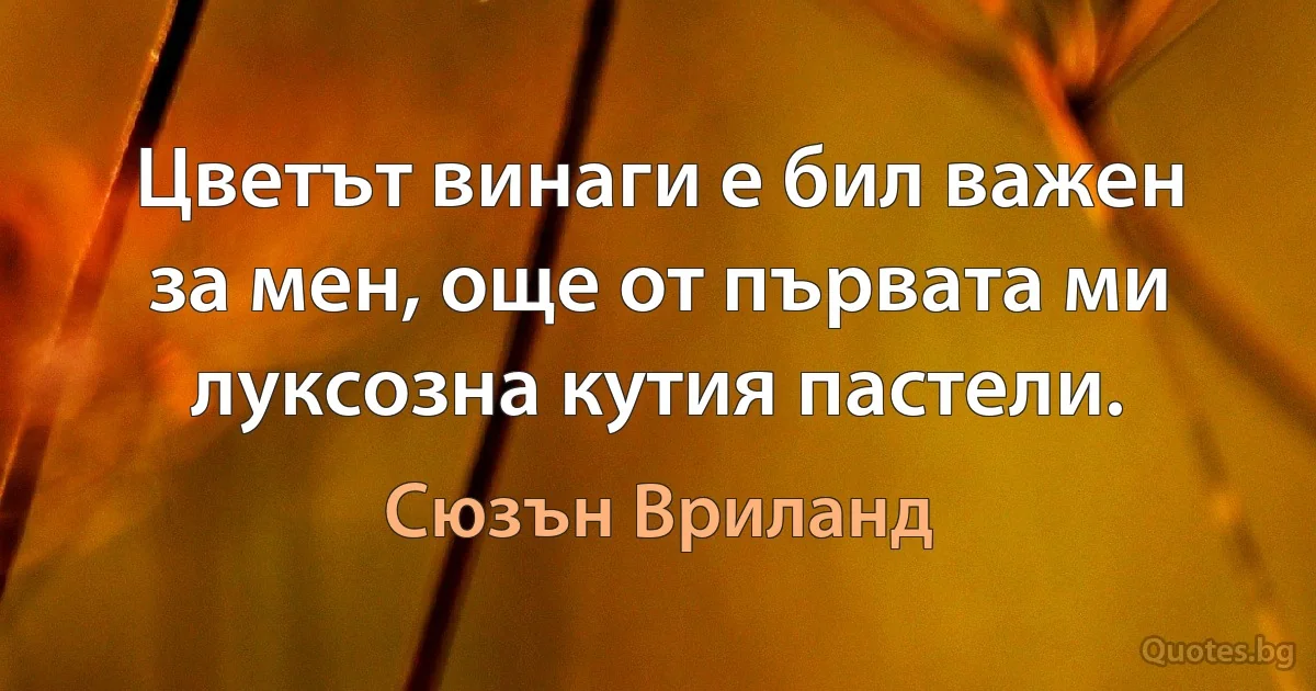 Цветът винаги е бил важен за мен, още от първата ми луксозна кутия пастели. (Сюзън Вриланд)