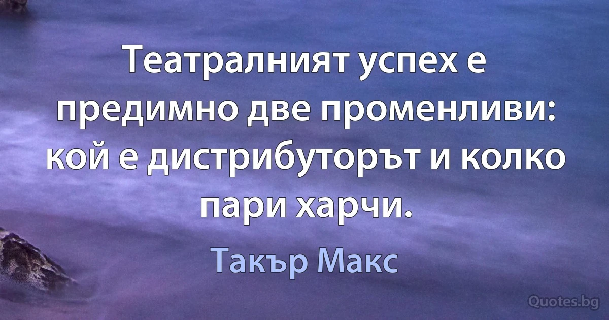 Театралният успех е предимно две променливи: кой е дистрибуторът и колко пари харчи. (Такър Макс)