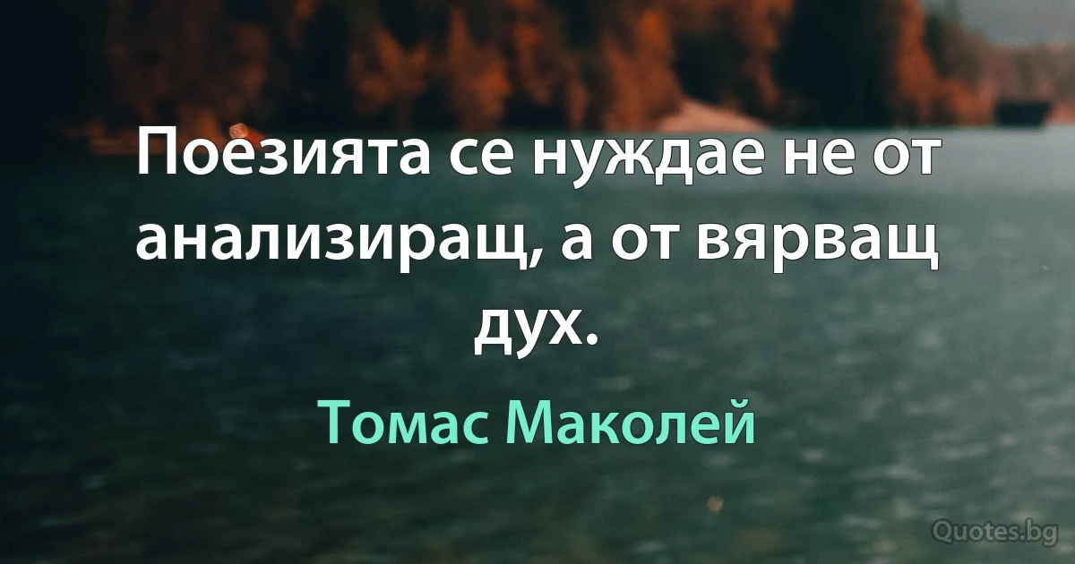 Поезията се нуждае не от анализиращ, а от вярващ дух. (Томас Маколей)