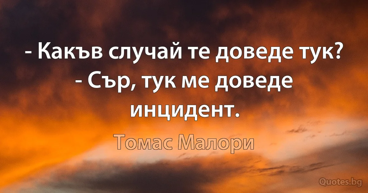 - Какъв случай те доведе тук? - Сър, тук ме доведе инцидент. (Томас Малори)