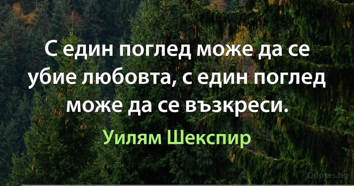 С един поглед може да се убие любовта, с един поглед може да се възкреси. (Уилям Шекспир)