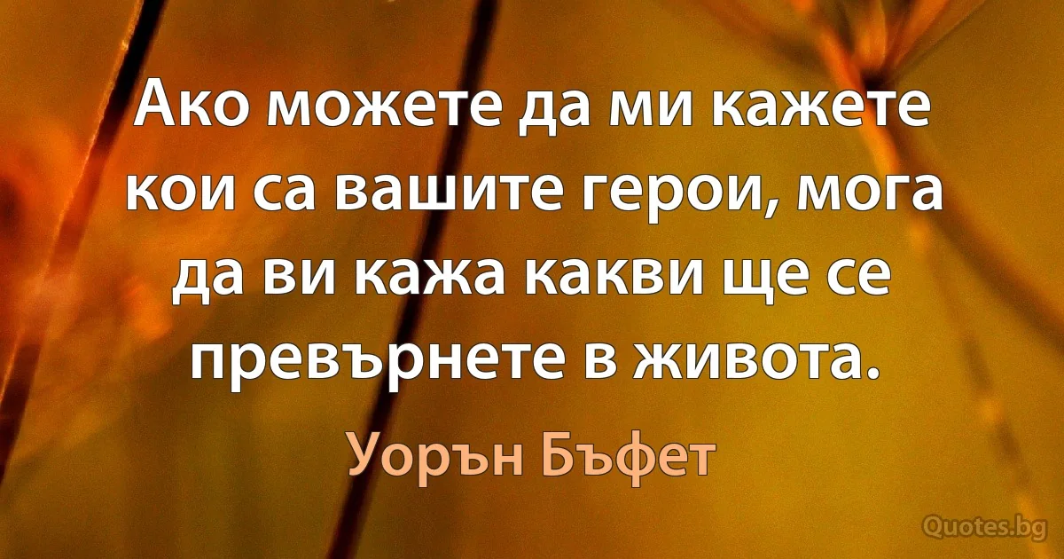 Ако можете да ми кажете кои са вашите герои, мога да ви кажа какви ще се превърнете в живота. (Уорън Бъфет)