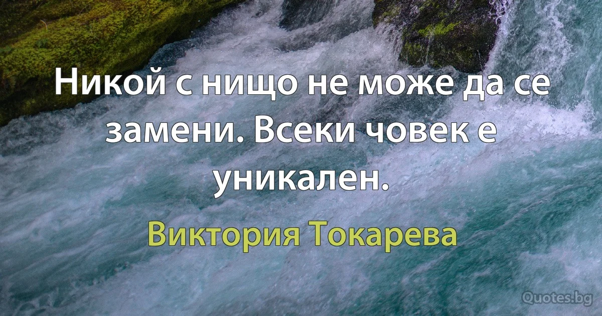 Никой с нищо не може да се замени. Всеки човек е уникален. (Виктория Токарева)