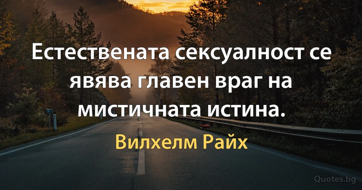 Естествената сексуалност се явява главен враг на мистичната истина. (Вилхелм Райх)