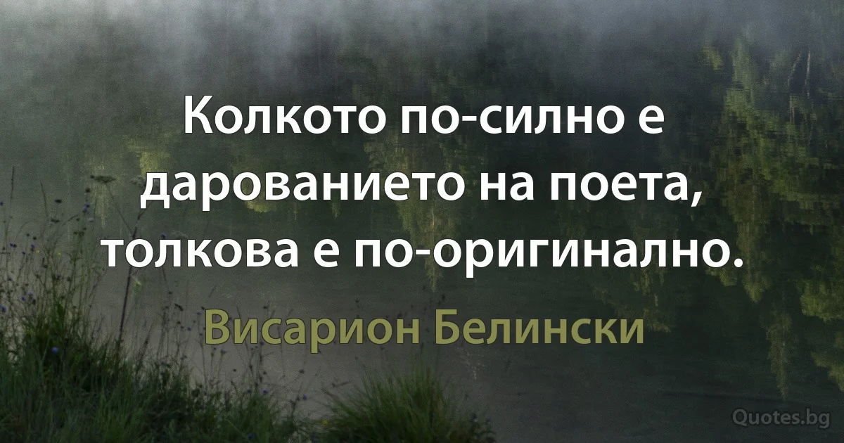 Колкото по-силно е дарованието на поета, толкова е по-оригинално. (Висарион Белински)