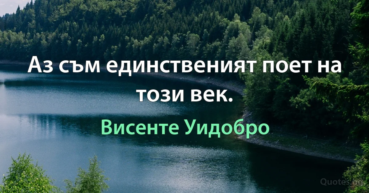 Аз съм единственият поет на този век. (Висенте Уидобро)