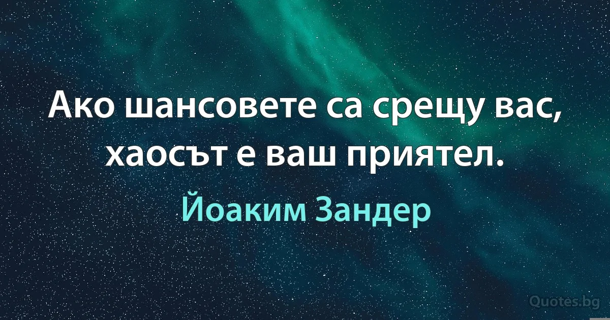 Ако шансовете са срещу вас, хаосът е ваш приятел. (Йоаким Зандер)