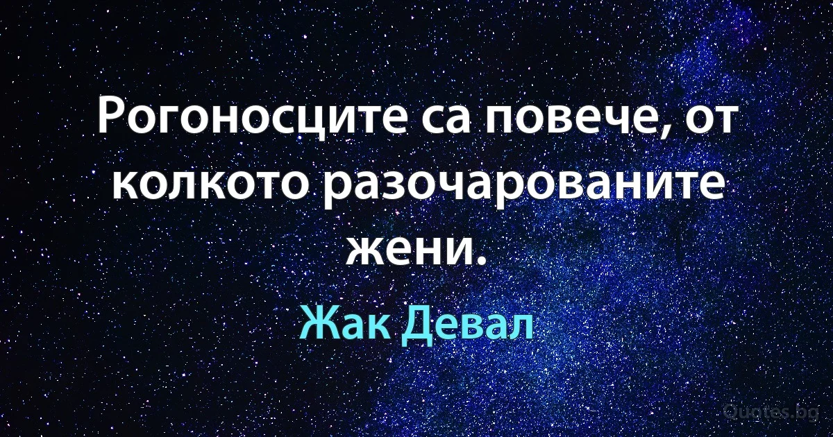 Рогоносците са повече, от колкото разочарованите жени. (Жак Девал)