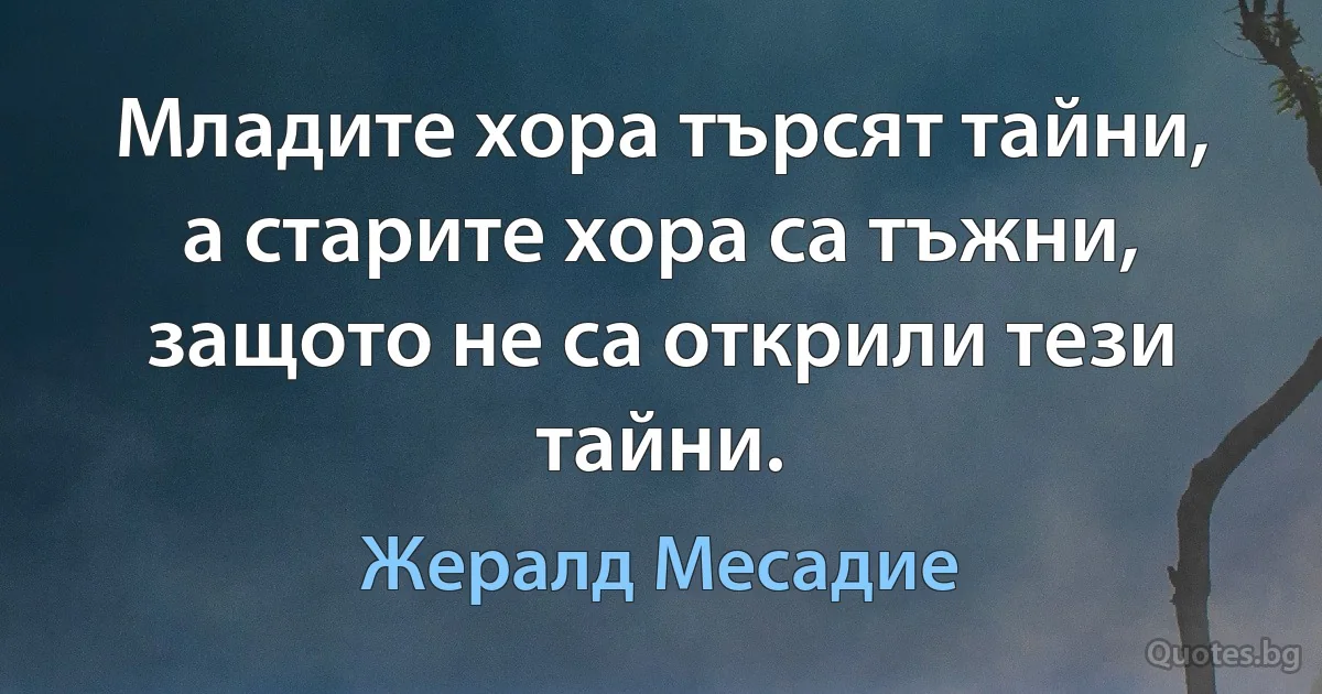 Младите хора търсят тайни, а старите хора са тъжни, защото не са открили тези тайни. (Жералд Месадие)