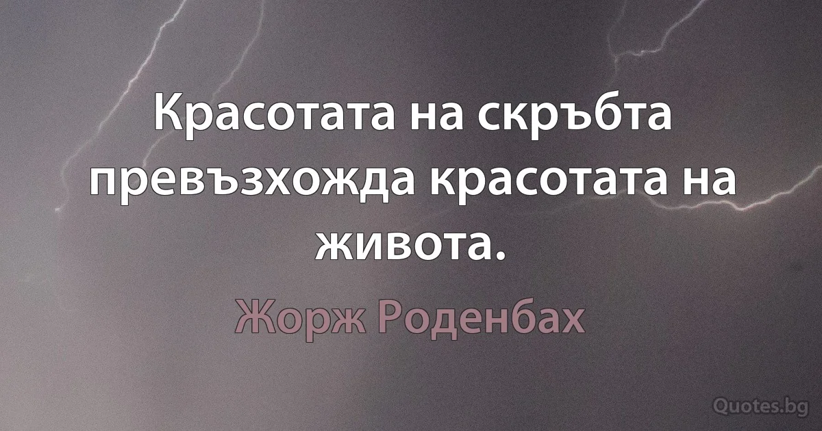 Красотата на скръбта превъзхожда красотата на живота. (Жорж Роденбах)