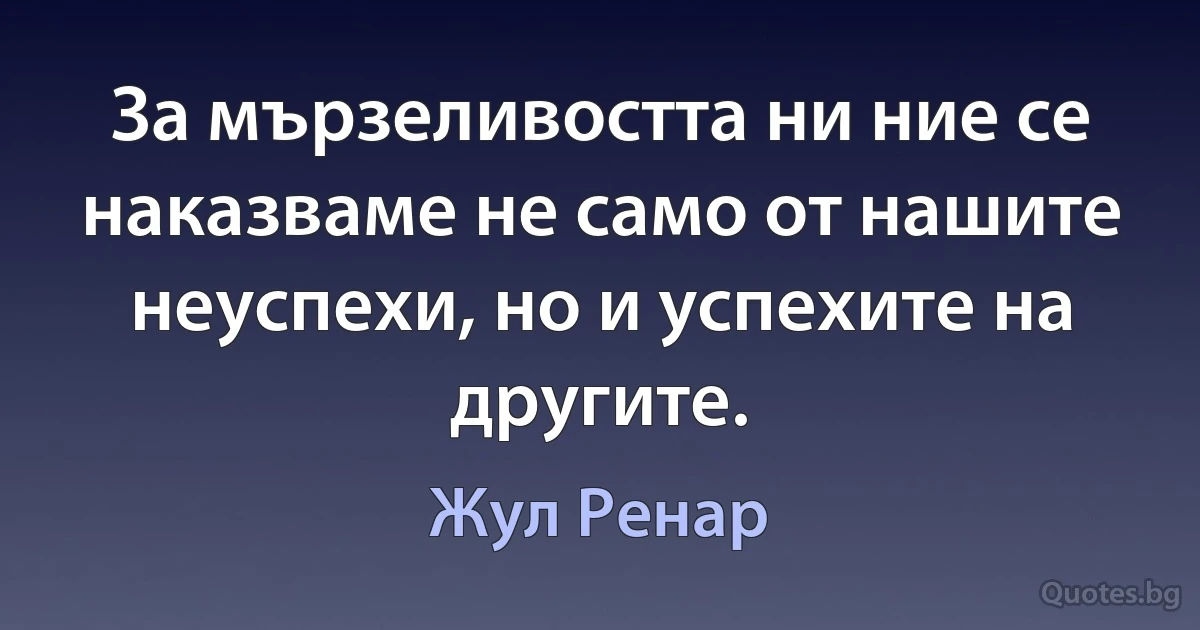 За мързеливостта ни ние се наказваме не само от нашите неуспехи, но и успехите на другите. (Жул Ренар)