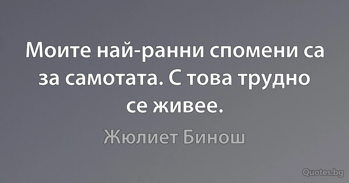 Моите най-ранни спомени са за самотата. С това трудно се живее. (Жюлиет Бинош)