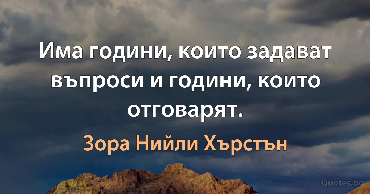 Има години, които задават въпроси и години, които отговарят. (Зора Нийли Хърстън)