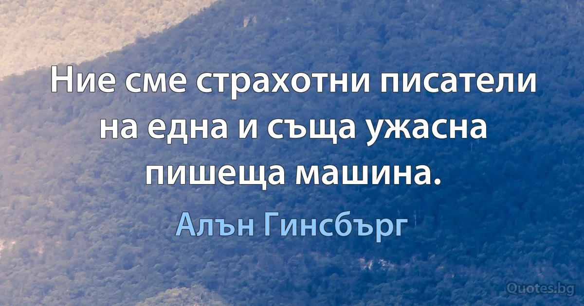 Ние сме страхотни писатели на една и съща ужасна пишеща машина. (Алън Гинсбърг)