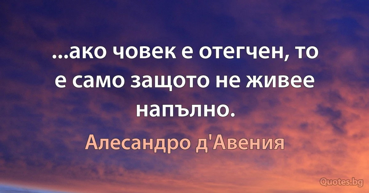 ...ако човек е отегчен, то е само защото не живее напълно. (Алесандро д'Авения)