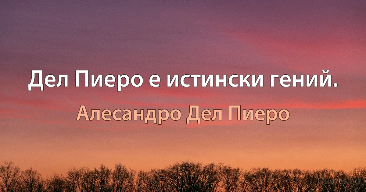 Дел Пиеро е истински гений. (Алесандро Дел Пиеро)