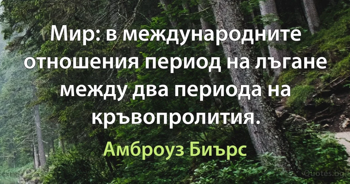 Мир: в международните отношения период на лъгане между два периода на кръвопролития. (Амброуз Биърс)