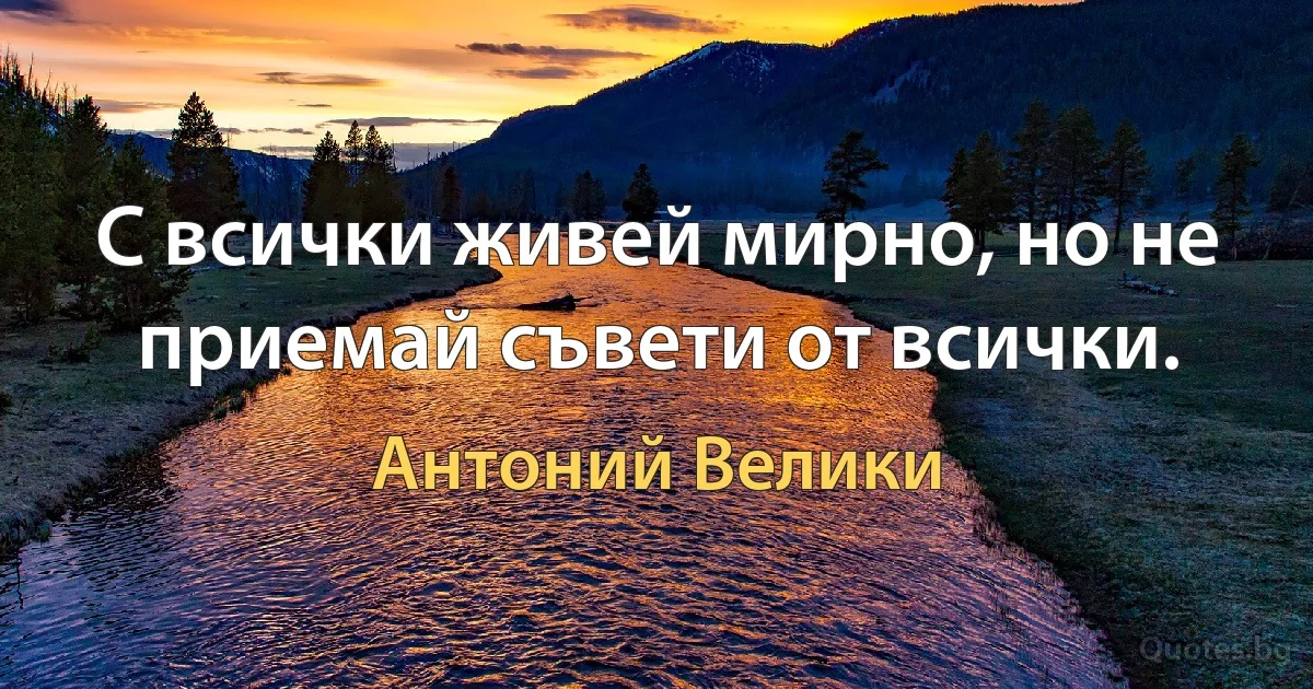 С всички живей мирно, но не приемай съвети от всички. (Антоний Велики)