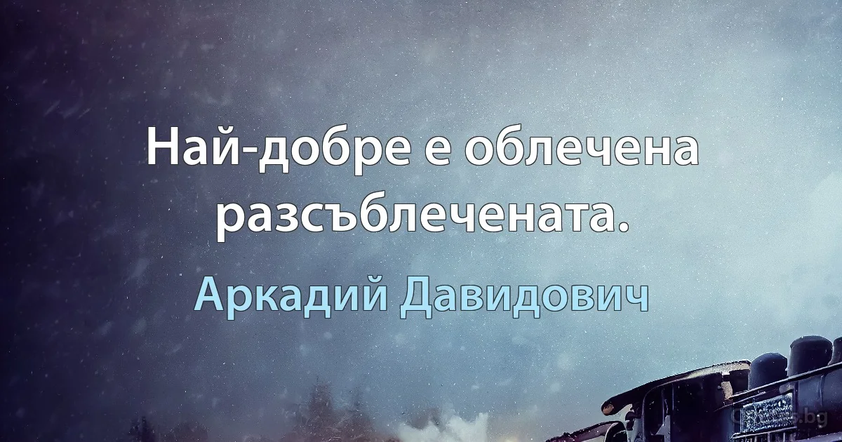 Най-добре е облечена разсъблечената. (Аркадий Давидович)