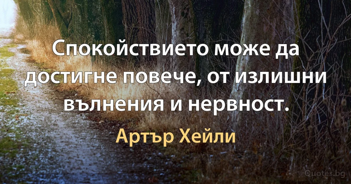 Спокойствието може да достигне повече, от излишни вълнения и нервност. (Артър Хейли)