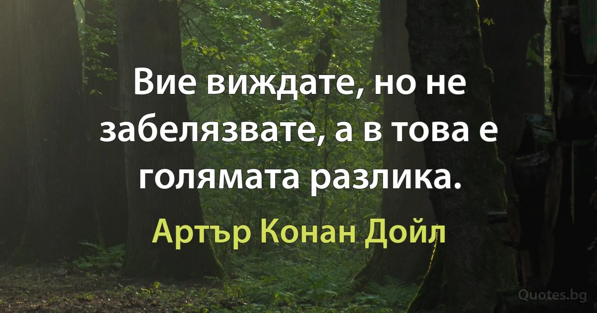 Вие виждате, но не забелязвате, а в това е голямата разлика. (Артър Конан Дойл)