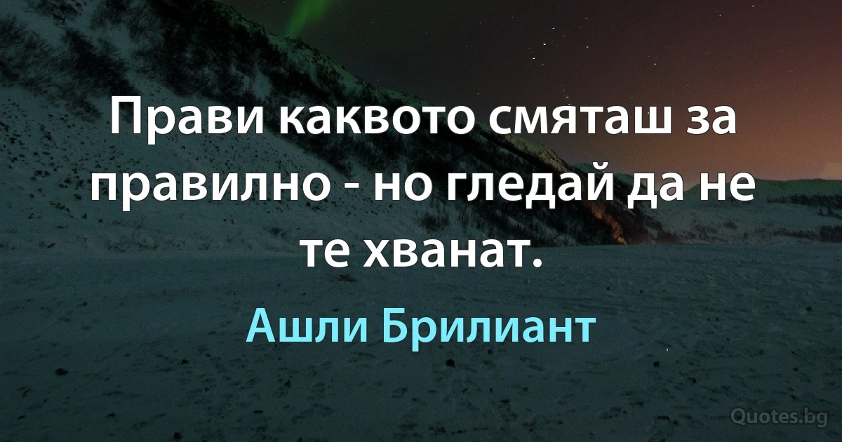 Прави каквото смяташ за правилно - но гледай да не те хванат. (Ашли Брилиант)