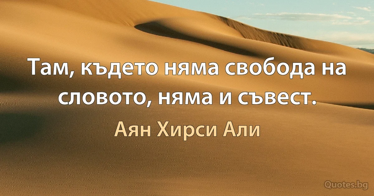 Там, където няма свобода на словото, няма и съвест. (Аян Хирси Али)